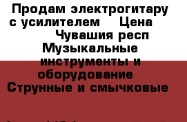 Продам электрогитару с усилителем  › Цена ­ 8 500 - Чувашия респ. Музыкальные инструменты и оборудование » Струнные и смычковые   